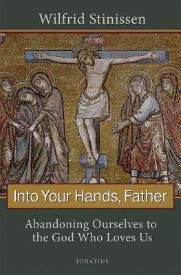 Cover Image for Into Your Hands, Father: Abandoning Ourselves to the God Who Loves Us -- Wilfrid Stinissen, Paperback