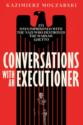 Cover Image for Conversations with an Executioner: 255 Days Imprisoned with the Nazi Who Destroyed the Warsaw Ghetto -- Kazimierz Moczarski, Paperback