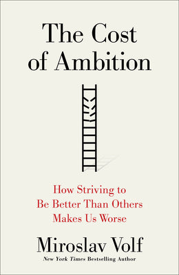 Cover Image for The Cost of Ambition: How Striving to Be Better Than Others Makes Us Worse -- Miroslav Volf, Hardcover