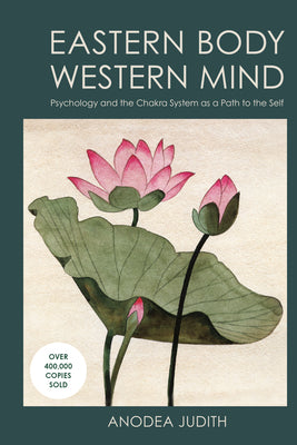 Eastern Body, Western Mind: Psychology and the Chakra System as a Path to the Self -- Anodea Judith, Paperback