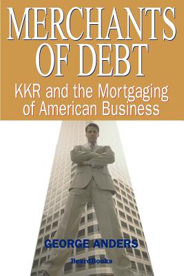 Cover Image for Merchants of Debt: KKR and the Mortgaging of American Business -- George Anders, Paperback