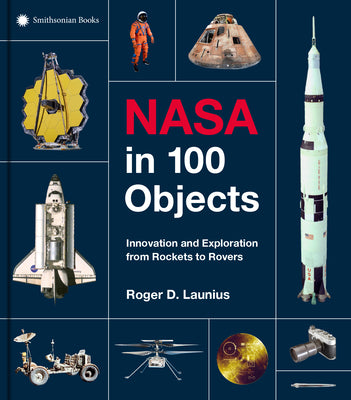 Cover Image for NASA in 100 Objects: Innovation and Exploration from Rockets to Rovers -- Roger D. Launius, Hardcover