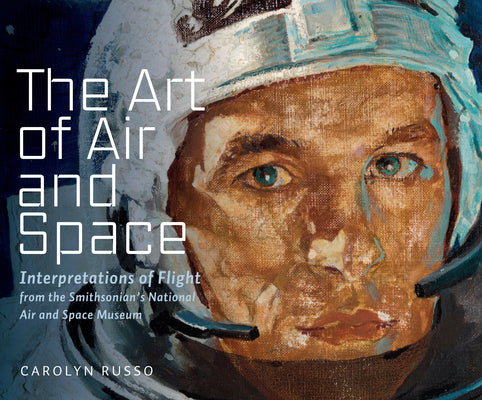 Cover Image for The Art of Air and Space: Interpretations of Flight from the Smithsonian's National Air and Space Museum -- Carolyn Russo, Hardcover