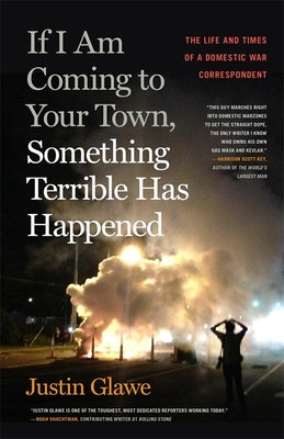 Cover Image for If I Am Coming to Your Town, Something Terrible Has Happened: The Life and Times of a Domestic War Correspondent -- Justin Glawe, Paperback