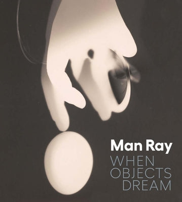 Cover Image for Man Ray: When Objects Dream -- Stephanie D'Alessandro, Hardcover