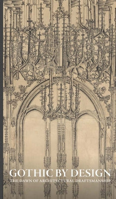 Cover Image for Gothic by Design: The Dawn of Architectural Draftsmanship -- Femke Speelberg, Hardcover