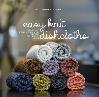 Cover Image for Easy Knit Dishcloths: Learn to Knit Stitch by Stitch with Modern Stashbuster Projects -- Helle Benedikte Neigaard, Paperback