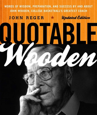 Cover Image for Quotable Wooden: Words of Wisdom, Preparation, and Success By and About John Wooden, College Basketball's Greatest Coach -- John Reger, Paperback