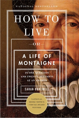 Cover Image for How to Live: Or a Life of Montaigne in One Question and Twenty Attempts at an Answer -- Sarah Bakewell, Paperback