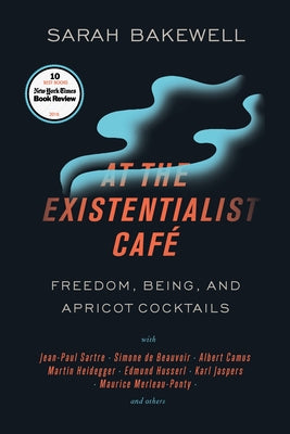 Cover Image for At the Existentialist Café: Freedom, Being, and Apricot Cocktails with Jean-Paul Sartre, Simone de Beauvoir, Albert Camus, Martin Heidegger, Maurice M -- Sarah Bakewell, Paperback