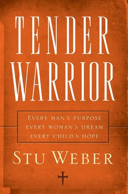Cover Image for Tender Warrior: Every Man's Purpose, Every Woman's Dream, Every Child's Hope -- Stu Weber, Paperback