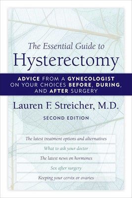 Cover Image for The Essential Guide to Hysterectomy: Advice from a Gynecologist on Your Choices Before, During, and After Surgery -- Lauren F. Streicher, Paperback