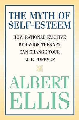 Cover Image for The Myth of Self-esteem: How Rational Emotive Behavior Therapy Can Change Your Life Forever -- Albert Ellis, Paperback
