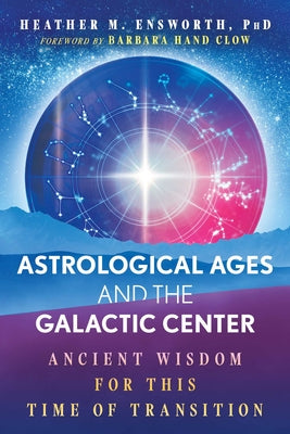 Cover Image for Astrological Ages and the Galactic Center: Ancient Wisdom for This Time of Transition -- Heather M. Ensworth, Paperback