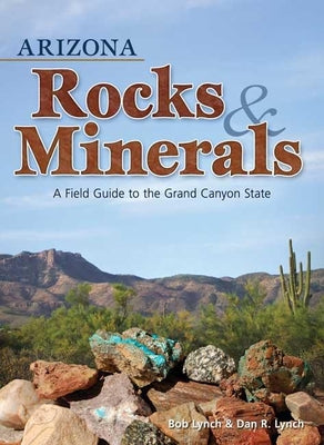 Cover Image for Arizona Rocks & Minerals: A Field Guide to the Grand Canyon State -- Bob Lynch, Paperback