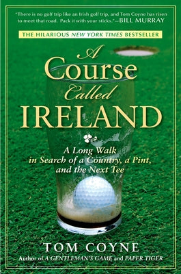 Cover Image for A Course Called Ireland: A Long Walk in Search of a Country, a Pint, and the Next Tee -- Tom Coyne, Paperback