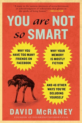 Cover Image for You Are Not So Smart: Why You Have Too Many Friends on Facebook, Why Your Memory Is Mostly Fiction, and 46 Other Ways You're Deluding Yourself -- David McRaney, Paperback