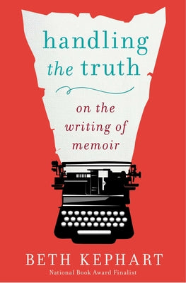 Cover Image for Handling the Truth: On the Writing of Memoir -- Beth Kephart, Paperback