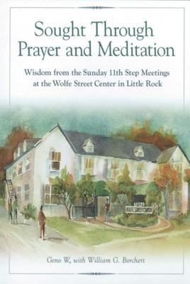 Cover Image for Sought Through Prayer and Meditation: Wisdom from the Sunday 11th Step Meetings at the Wolfe Street Center in Little Rock -- Geno W, Paperback