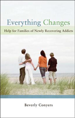 Cover Image for Everything Changes: Help for Families of Newly Recovering Addicts -- Beverly Conyers, Paperback