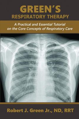 Cover Image for Green's Respiratory Therapy: A Practical and Essential Tutorial on the Core Concepts of Respiratory Care -- Robert J. Green, Paperback