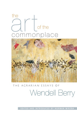 Cover Image for The Art of the Commonplace: The Agrarian Essays of Wendell Berry -- Wendell Berry, Paperback