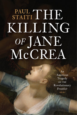 Cover Image for The Killing of Jane McCrea: An American Tragedy on the Revolutionary Frontier -- Paul Staiti, Hardcover