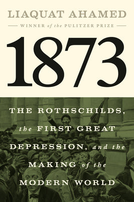 Cover Image for 1873: The Rothschilds, the First Great Depression, and the Making of the Modern World -- Liaquat Ahamed, Hardcover