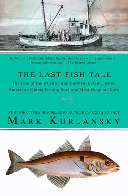 Cover Image for The Last Fish Tale: The Fate of the Atlantic and Survival in Gloucester, America's Oldest Fishing Port and Most Original Town -- Mark Kurlansky, Paperback