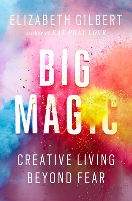 Cover Image for Big Magic: Creative Living Beyond Fear -- Elizabeth Gilbert, Hardcover