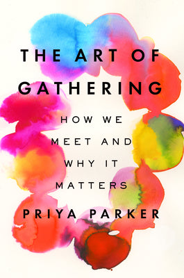 Cover Image for The Art of Gathering: How We Meet and Why It Matters -- Priya Parker, Hardcover