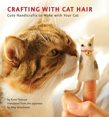 Cover Image for Crafting with Cat Hair: Cute Handicrafts to Make with Your Cat -- Kaori Tsutaya, Paperback