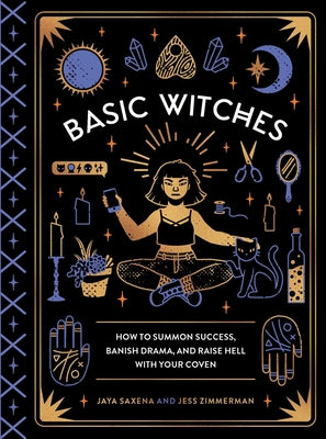 Cover Image for Basic Witches: How to Summon Success, Banish Drama, and Raise Hell with Your Coven -- Jaya Saxena, Hardcover
