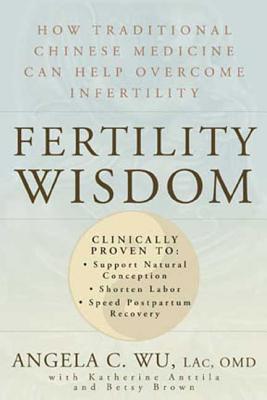 Cover Image for Fertility Wisdom: How Traditional Chinese Medicine Can Help Overcome Infertility -- Angela C. Wu, Paperback