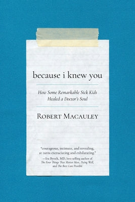 Cover Image for Because I Knew You: How Some Remarkable Sick Kids Healed a Doctor's Soul -- Robert Macauley, Paperback
