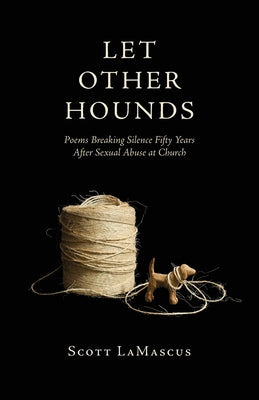 Cover Image for Let Other Hounds: Poems Breaking Silence Fifty Years After Sexual Abuse at Church -- Lamascus, Paperback