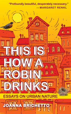 Cover Image for This Is How a Robin Drinks: Essays on Urban Nature -- Joanna Brichetto, Paperback
