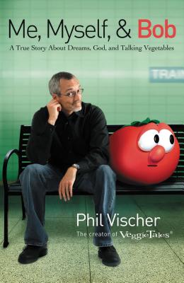 Cover Image for Me, Myself, and Bob: A True Story about Dreams, God, and Talking Vegetables -- Phil Vischer, Paperback