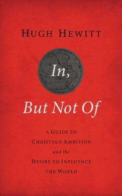 Cover Image for In, But Not of Revised and Updated: A Guide to Christian Ambition and the Desire to Influence the World -- Hugh Hewitt, Paperback