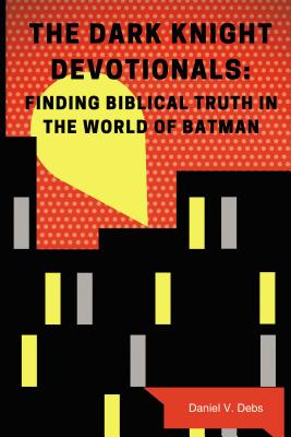 Cover Image for The Dark Knight Devotionals: Finding Biblical Truth in the World of Batman -- Daniel Debs, Paperback