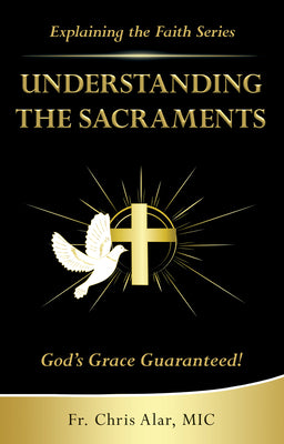 Cover Image for Understanding the Sacraments:: God's Grace Guaranteed! -- Fr Chris Alar, Paperback