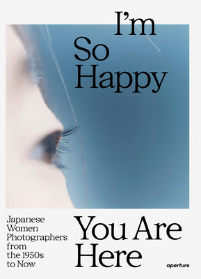 Cover Image for I'm So Happy You Are Here: Japanese Women Photographers from the 1950s to Now -- Pauline Vermare, Hardcover