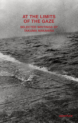 Cover Image for At the Limits of the Gaze: Selected Writings by Takuma Nakahira -- Takuma Nakahira, Paperback