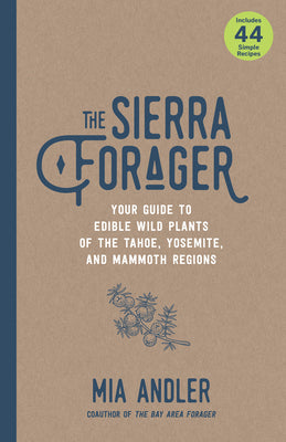 Cover Image for The Sierra Forager: Your Guide to Edible Wild Plants of the Tahoe, Yosemite, and Mammoth Regions -- Mia Andler, Paperback