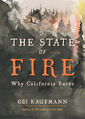Cover Image for The State of Fire: Why California Burns -- Obi Kaufmann, Hardcover