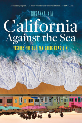 Cover Image for California Against the Sea: Visions for Our Vanishing Coastline -- Rosanna Xia, Paperback