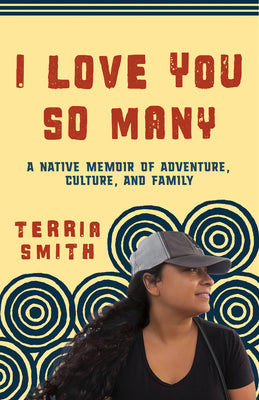 Cover Image for I Love You So Many: A Native Memoir of Adventure, Culture, and Family -- Terria Smith, Paperback