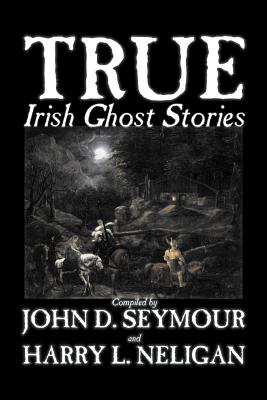 Cover Image for True Irish Ghost Stories, Compiled by St. John D. Seymour, Fiction, Fairy Tales, Folk Tales, Legends & Mythology, Ghost, Horror -- St John D. Seymour, Paperback