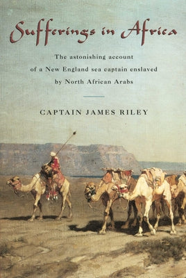 Cover Image for Sufferings in Africa: The Astonishing Account Of A New England Sea Captain Enslaved By North African Arabs -- James Riley, Paperback