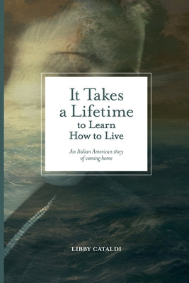 Cover Image for It Takes a Lifetime to Learn How to Live: An Italian American story of coming home -- Libby Cataldi, Paperback